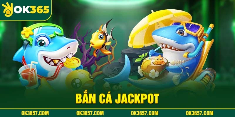 Bắn Cá Jackpot - Trò Chơi Rinh Thưởng Cực Chất Nhất Năm 2025