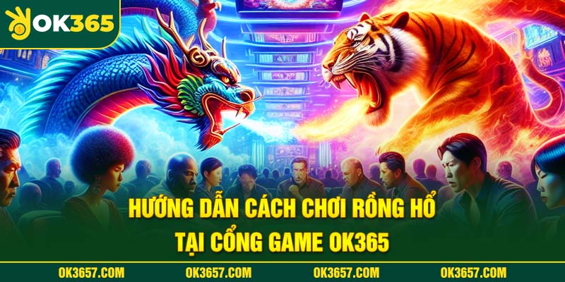 Hướng dẫn cách chơi Rồng Hổ tại cổng game OK365