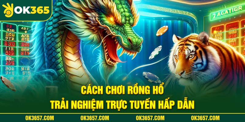 Cách chơi Rồng Hổ - Trải nghiệm trực tuyến hấp dẫn