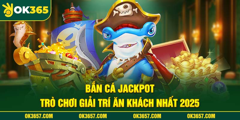 Sơ lược về game bắn cá Jackpot tại OK365