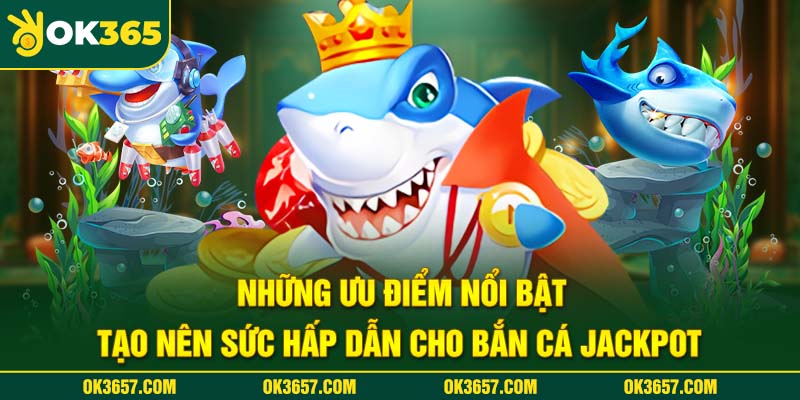 Giao diện ấn tượng tạo nên sức hấp dẫn cho bắn cá Jackpot 